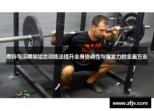 壶铃与深蹲架结合训练法提升全身协调性与爆发力的全面方案