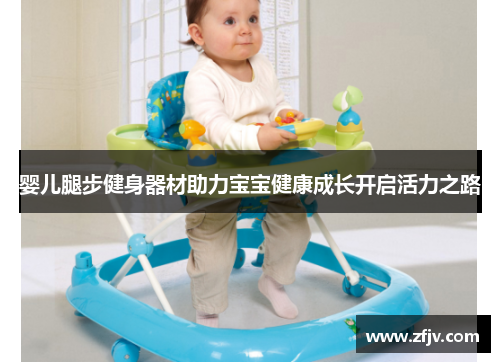 婴儿腿步健身器材助力宝宝健康成长开启活力之路