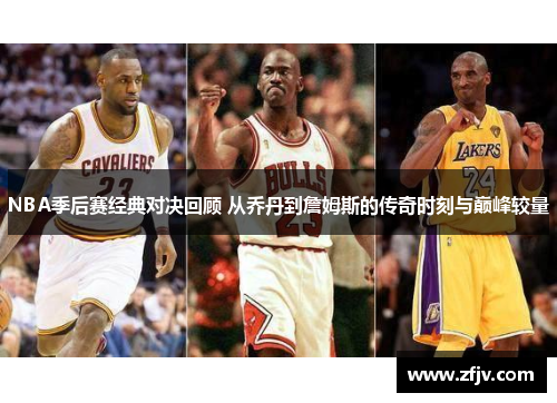 NBA季后赛经典对决回顾 从乔丹到詹姆斯的传奇时刻与巅峰较量