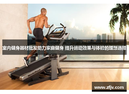 室内健身器材批发助力家庭健身 提升运动效果与体验的理想选择
